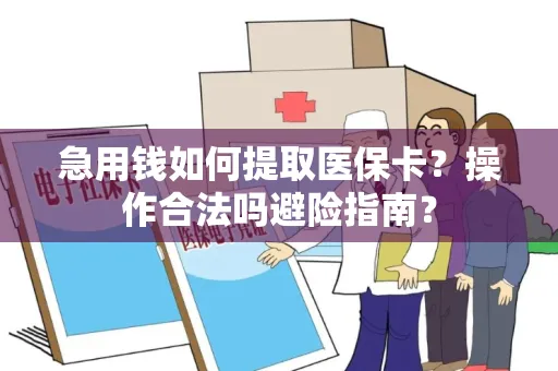 急用钱如何提取医保卡？操作合法吗避险指南？